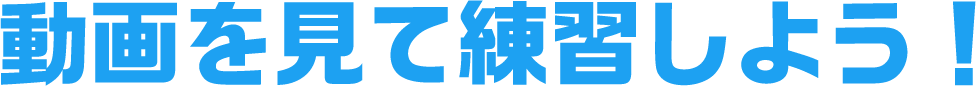 動画を見て練習しよう！
